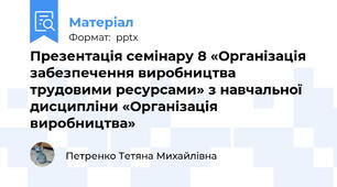 Презентація семінару 8 «Організація забезпечення виробництва трудовими ресурсами» з навчальної дисципліни «Організація виробництва»