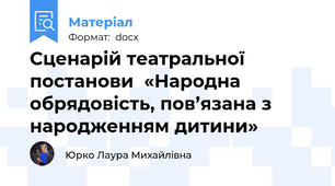 Сценарій театральної постанови  «Народна обрядовість, пов’язана з народженням дитини»