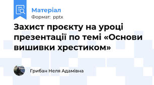 Захист проєкту на уроці презентації по темі «Основи вишивки хрестиком»