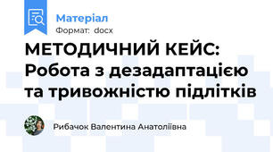 МЕТОДИЧНИЙ КЕЙС: Робота з дезадаптацією та тривожністю підлітків