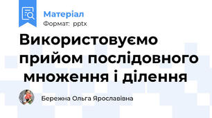 Використовуємо прийом послідовного  множення і ділення