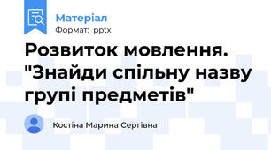 Розвиток мовлення. "Знайди спільну назву групі предметів"