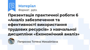 Презентація практичної роботи 6 «Аналіз забезпечення та ефективності використання трудових ресурсів» з навчальної дисципліни «Економічний аналіз»