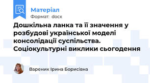 Дошкільна ланка та її значення у розбудові української моделі консолідації суспільства. Соціокультурні виклики сьогодення