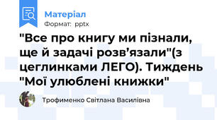 "Все про книгу ми пізнали, ще й задачі розв’язали"(з цеглинками ЛЕГО). Тиждень "Мої улюблені книжки"