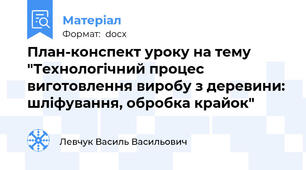 План-конспект уроку на тему "Технологічний процес виготовлення виробу з деревини: шліфування, обробка крайок"