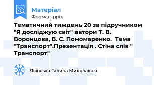 Тематичний тиждень 20 за підручником "Я досліджую світ" автори Т. В. Воронцова, В. С. Пономаренко.  Тема "Транспорт".Презентація . Стіна слів " Транспорт"