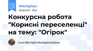 Конкурсна робота "Корисні переселенці" на тему: "Огірок"