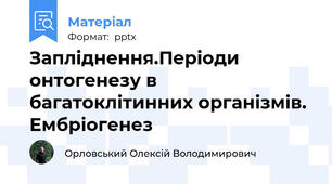 Запліднення.Періоди онтогенезу в багатоклітинних організмів. Ембріогенез
