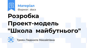 Розробка Проект-модель "Школа  майбутнього"