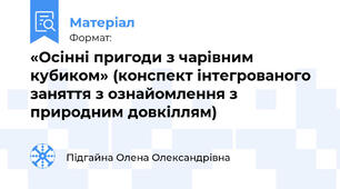 «Осінні пригоди з чарівним кубиком» (конспект інтегрованого заняття з ознайомлення з природним довкіллям)