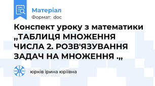Конспект уроку з математики ,,ТАБЛИЦЯ МНОЖЕННЯ ЧИСЛА 2. РОЗВ'ЯЗУВАННЯ ЗАДАЧ НА МНОЖЕННЯ .,,