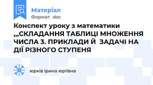 Конспект уроку з математики ,,,СКЛАДАННЯ ТАБЛИЦІ МНОЖЕННЯ ЧИСЛА 3. ПРИКЛАДИ Й  ЗАДАЧІ НА ДІЇ РІЗНОГО СТУПЕНЯ