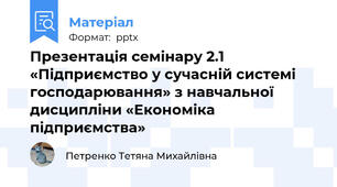 Презентація семінару 2.1 «Підприємство у сучасній системі господарювання» з навчальної дисципліни «Економіка підприємства»
