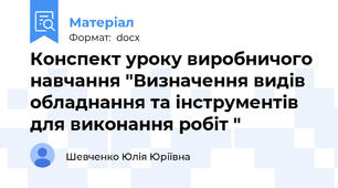 Конспект уроку виробничого навчання "Визначення видів обладнання та інструментів для виконання робіт "