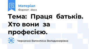 Тема:  Праця  батьків. Хто вони  за професією.