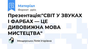 Презентація:"СВІТ У ЗВУКАХ І ФАРБАХ — ЦЕ ДИВОВИЖНА МОВА МИСТЕЦТВА"