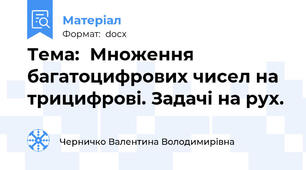 Тема:	Множення багатоцифрових чисел на трицифрові. Задачі на рух.