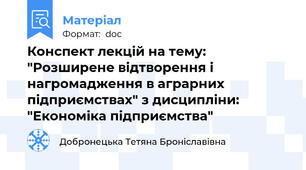 Конспект лекцій на тему: "Розширене відтворення і нагромадження в аграрних підприємствах" з дисципліни: "Економіка підприємства"