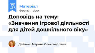 Доповідь на тему:   «Значення ігрової діяльності для дітей дошкільного віку»