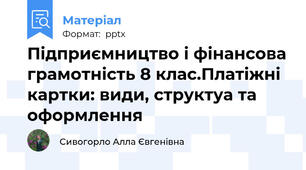 Підприємництво і фінансова грамотність 8 клас.Платіжні картки: види, структуа та оформлення