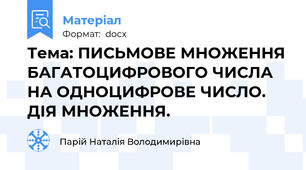 Тема: ПИСЬМОВЕ МНОЖЕННЯ БАГАТОЦИФРОВОГО ЧИСЛА НА ОДНОЦИФРОВЕ ЧИСЛО. ДІЯ МНОЖЕННЯ.