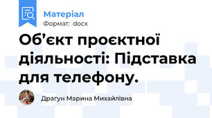 Об’єкт проєктної діяльності: Підставка для телефону.