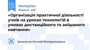 «Організація практичної діяльності учнів на уроках технологій в умовах дистанційного та змішаного навчання»