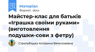 Майстер-клас для батьків «Іграшка своїми руками» (виготовлення подушки-сови з фетру)