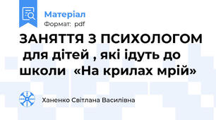 ЗАНЯТТЯ З ПСИХОЛОГОМ  для дітей , які ідуть до школи  «На крилах мрій»