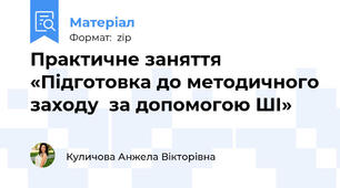 Практичне заняття «Підготовка до методичного заходу  за допомогою ШІ»
