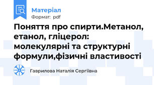 Поняття про спирти.Метанол, етанол, гліцерол: молекулярні та структурні формули,фізичні властивості