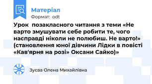 Урок  позакласного читання з теми «Не варто змушувати себе робити те, чого насправді ніколи не полюбиш. Не варто!» (становлення юної дівчини Лідки в повісті «Кав'ярня на розі» Оксани Сайко)»