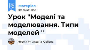 Урок "Моделі та моделювання. Типи моделей "