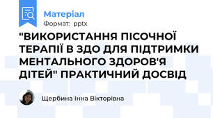 "ВИКОРИСТАННЯ ПІСОЧНОЇ ТЕРАПІЇ В ЗДО ДЛЯ ПІДТРИМКИ МЕНТАЛЬНОГО ЗДОРОВ'Я ДІТЕЙ" ПРАКТИЧНИЙ ДОСВІД