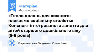 «Тепло долонь для кожного: плекаємо соціальну сталість» Конспект інтегрованого заняття для дітей старшого дошкільного віку (5-6 років)