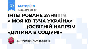 ІНТЕГРОВАНЕ ЗАНЯТТЯ           « МОЯ КВІТУЧА УКРАЇНА»                        (ОСВІТНІЙ НАПРЯМ «ДИТИНА В СОЦІУМІ»