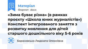 «Зима буває різна» (в рамках проєкту «Школа юних журналістів») Конспект інтегрованого заняття з розвитку мовлення для дітей старшого дошкільного віку 5-6 років