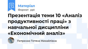Презентація теми 10 «Аналіз продуктивності праці» з навчальної дисципліни «Економічний аналіз»