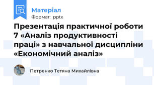Презентація практичної роботи 7 «Аналіз продуктивності праці» з навчальної дисципліни «Економічний аналіз»