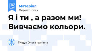 Я і ти , а разом ми!  Вивчаємо кольори.