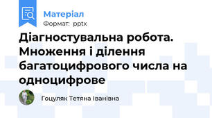 Діагностувальна робота. Множення і ділення багатоцифрового числа на одноцифрове