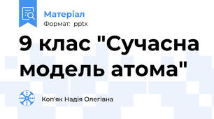 9 клас "Сучасна модель атома"