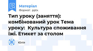 Тип уроку (заняття): комбінований урок Тема уроку:  Культура споживання їжі. Етикет за столом