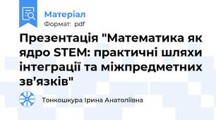 Презентація "Математика як ядро STEM: практичні шляхи інтеграції та міжпредметних зв’язків"