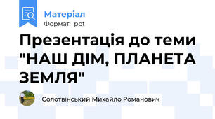 Презентація до теми "НАШ ДІМ, ПЛАНЕТА ЗЕМЛЯ"