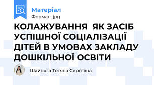 КОЛАЖУВАННЯ  ЯК ЗАСІБ УСПІШНОЇ СОЦІАЛІЗАЦІЇ ДІТЕЙ В УМОВАХ ЗАКЛАДУ ДОШКІЛЬНОЇ ОСВІТИ