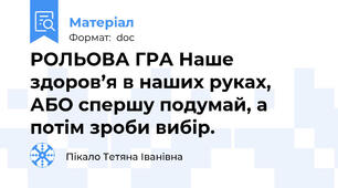 РОЛЬОВА ГРА Наше здоров’я в наших руках, АБО спершу подумай, а потім зроби вибір.