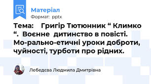 Тема:    Григір Тютюнник “ Климко “.  Воєнне  дитинство в повісті.  Мо­рально-етичні уроки доброти, чуйності, турботи про рідних.