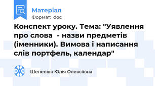 Конспект уроку. Тема: "Уявлення про слова  - назви предметів (іменники). Вимова і написання слів портфель, календар"